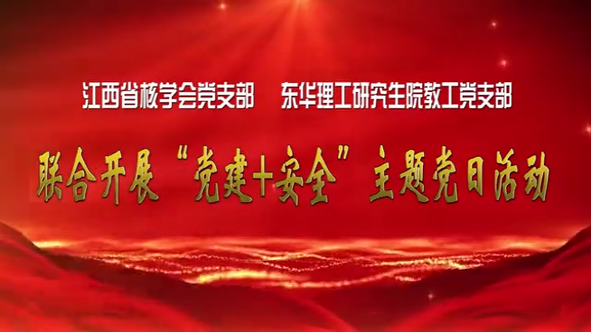 江西省核學(xué)會(huì)黨支部東華理工研究生院教工黨支部  聯(lián)合開(kāi)展“黨建+安全” 主題黨日活動(dòng)